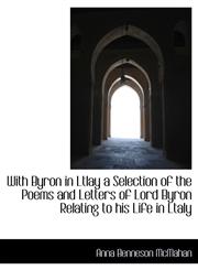 With Byron in Ltlay a Selection of the Poems and Letters of Lord Byron Relating to his Life in Ltaly,1115627465,9781115627467