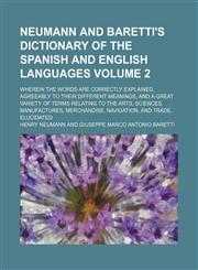 Neumann and Baretti's dictionary of the Spanish and English languages; wherein the words are correctly explained, agreeably to their different meanings, and a great variety of terms relating to the arts, sciences, manufactures, Volume 2,1235890155,9781235890154