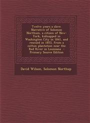 Twelve Years a Slave. Narrative of Solomon Northum, a Citizen of New-York, Kidnapped in Washington City in 1841, and Rescued in 1853, from a Cotton PL,1295406934,9781295406937