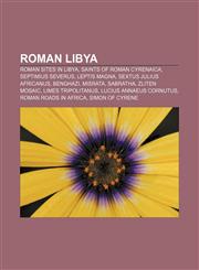 Roman Libya Roman sites in Libya, Saints of Roman Cyrenaica, Septimius Severus, Leptis Magna, Sextus Julius Africanus, Benghazi, Misrata,1156728193,9781156728192