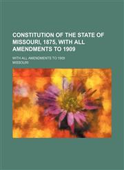 Constitution of the State of Missouri, 1875, With All Amendments to 1909; With All Amendments to 1909,1151657662,9781151657664