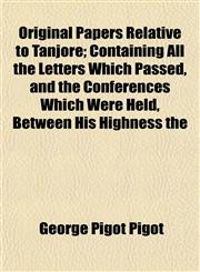 Original Papers Relative to Tanjore; Containing All the Letters Which Passed, and the Conferences Which Were Held, Between His Highness the,1153084023,9781153084024