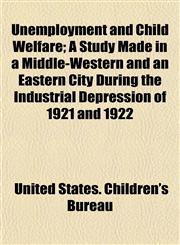 Unemployment and Child Welfare; A Study Made in a Middle-Western and an Eastern City During the Industrial Depression of 1921 and 1922,1153196808,9781153196802