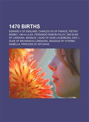 1470 births Edward V of England, Charles VIII of France, Pietro Bembo, ʻUmi-a-Liloa, Fernando Ramon Folch, 2nd Duke of Cardona, Magnus I,1155140052,9781155140056