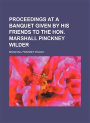 Proceedings at a Banquet Given by His Friends to the Hon. Marshall Pinckney Wilder,1458868141,9781458868145