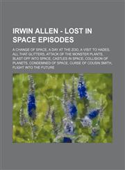 Irwin Allen - Lost in Space episodes A Change of Space, A Day at the Zoo, A Visit to Hades, All That Glitters, Attack of the Monster Plants, Blast Off Into Space, Castles in Space, Collision of Planets, Condemned of Space, Curse of Cousin Smith, Flight I,1234773864,9781234773861