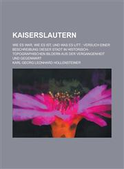 Kaiserslautern; Wie Es War, Wie Es Ist, Und Was Es Litt Versuch Einer Beschreibung Dieser Stadt in Historisch-Topographischen Bildern Aus Der Vergang,1153569426,9781153569422
