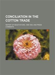 Conciliation in the cotton trade; report of negotiations, 1899-1900, and press comments,1130220370,9781130220377