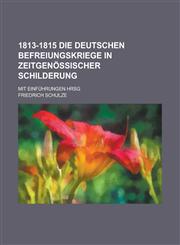 1813-1815 Die Deutschen Befreiungskriege in Zeitgenossischer Schilderung; Mit Einfuhrungen Hrsg,1153440342,9781153440349