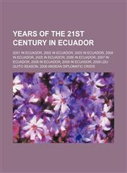 Years of the 21st Century in Ecuador 2001 in Ecuador, 2002 in Ecuador, 2003 in Ecuador, 2004 in Ecuador, 2005 in Ecuador, 2006 in Ecuador,1155989724,9781155989723