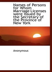 Names of Persons for Whom Marriage Licenses were Issued by the Secretary of the Province of New York,1115347675,9781115347679
