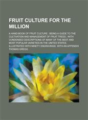 Fruit Culture for the Million; A Hand-Book of Fruit Culture Being a Guide to the Cultivation and Management of Fruit Trees; With Condensed Descriptio,1154715566,9781154715569