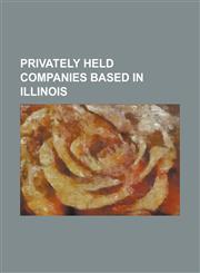 Privately Held Companies Based in Illinois 37signals, Accuquote, American Hotel Register Company, Axium Foods, Chemetco, Cleversafe, Convenience Vale,1156092574,9781156092576