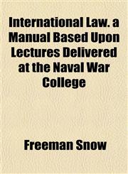 International Law. a Manual Based Upon Lectures Delivered at the Naval War College,1151837415,9781151837417