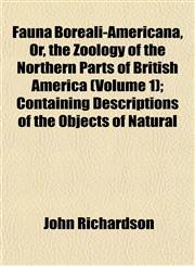 Fauna Boreali-Americana, Or, the Zoology of the Northern Parts of British America (Volume 1); Containing Descriptions of the Objects of Natural,1155071719,9781155071718