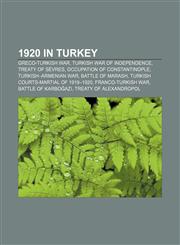 1920 in Turkey Greco-Turkish War, Turkish War of Independence, Treaty of Sèvres, Occupation of Constantinople, Turkish-Armenian War,1155508351,9781155508351