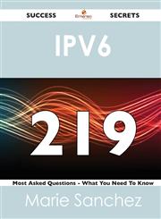 IPv6 219 Success Secrets - 219 Most Asked Questions On IPv6 - What You Need To Know,1488519536,9781488519536