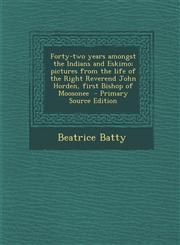 Forty-Two Years Amongst the Indians and Eskimo; Pictures from the Life of the Right Reverend John Horden, First Bishop of Moosonee - Primary Source Ed,1294589822,9781294589822