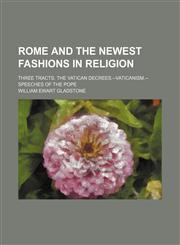Rome and the Newest Fashions in Religion; Three Tracts. the Vatican Decrees.--Vaticanism.-Speeches of the Pope,1150702648,9781150702648