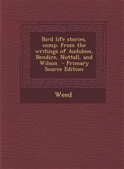 Bird Life Stories, Comp. from the Writings of Audubon, Bendire, Nuttall, and Wilson,1289656223,9781289656225