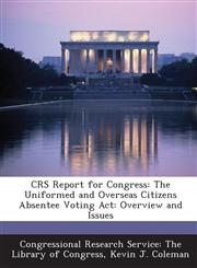 Crs Report for Congress The Uniformed and Overseas Citizens Absentee Voting ACT: Overview and Issues,1294272640,9781294272649