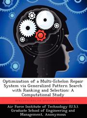 Optimization of a Multi-Echelon Repair System Via Generalized Pattern Search with Ranking and Selection A Computational Study,1249450764,9781249450764