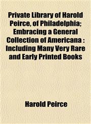 Private Library of Harold Peirce, of Philadelphia; Embracing a General Collection of Americana Including Many Very Rare and Early Printed Books,1153102757,9781153102759
