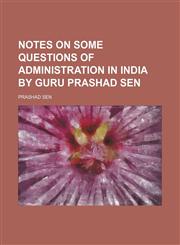Notes on Some Questions of Administration in India by Guru Prashad Sen,1150956003,9781150956003
