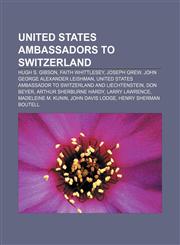 United States ambassadors to Switzerland Hugh S. Gibson, Faith Whittlesey, Joseph Grew, John George Alexander Leishman,1155501667,9781155501666