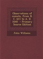 Observations of comets, from B. C. 611 to A. D. 1640  - Primary Source Edition,129340604X,9781293406045