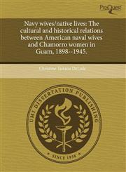 Navy wives/native lives The cultural and historical relations between American naval wives and Chamorro women in Guam, 1898--1945.,1243578149,9781243578143