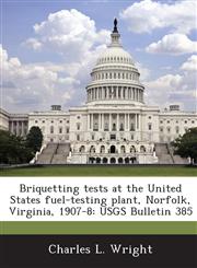Briquetting Tests at the United States Fuel-Testing Plant, Norfolk, Virginia, 1907-8 Usgs Bulletin 385,1288976046,9781288976041