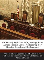 Improving Rights-of-Way Management Across Federal Lands A Roadmap for Greater Broadband Deployment,1288636377,9781288636372