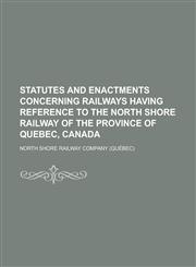 Statutes and enactments concerning railways having reference to the North Shore Railway of the province of Quebec, Canada,1230150382,9781230150383