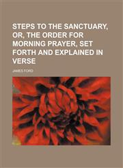 Steps to the Sanctuary, Or, the Order for Morning Prayer, Set Forth and Explained in Verse,1235796302,9781235796302