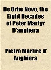 De Orbe Novo, the Eight Decades of Peter Martyr D'anghera,1151849766,9781151849762