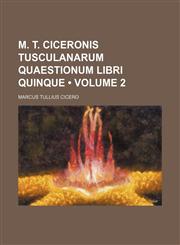 M. T. Ciceronis Tusculanarum Quaestionum Libri Quinque (Volume 2),1154205517,9781154205510