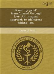 Bound by grief, transformed through love An imaginal approach to adolescent sibling loss.,1243725818,9781243725813