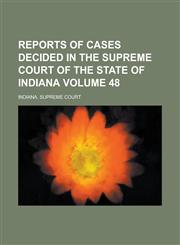 Reports of Cases Decided in the Supreme Court of the State of Indiana Volume 48,1236959663,9781236959669