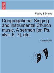 Congregational Singing and instrumental Church music. A sermon [on Ps. xlvii. 6, 7], etc.,124154140X,9781241541408