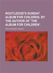 Routledge's Sunday album for children, by the author of 'The album for children',1236858239,9781236858238