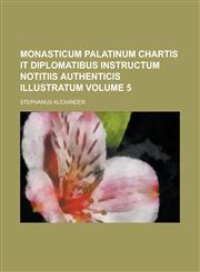 Monasticum Palatinum chartis it diplomatibus instructum notitiis authenticis illustratum Volume 5,1230174281,9781230174280