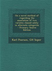 On a Novel Method of Regarding the Association of Two Variates Classed Solely in Alternate Categories - Primary Source Edition,1287898556,9781287898559