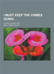 I Must Keep the Chimes Going; A Story of Real Life,1230405682,9781230405681
