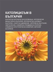 Katolitsizŭm v Bŭlgariya Bŭlgarski katolicheski dukhovnitsi, Katolicheski manastiri v Bŭlgariya, Katolicheski tsŭrkvi v Bŭlgariya,1233968556,9781233968558