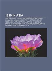 1899 in Asia 1899 elections in Asia, 1899 in Afghanistan, 1899 in China, 1899 in India, 1899 in the Philippines, Boxer Rebellion,1232560693,9781232560692