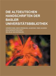 Die altdeutschen Handschriften der Basler Universitätsbibliothek; Verzeichnis, Beschreibung, Auszüge. Eine academ. Gelegenheitsschrift,1236948130,9781236948137