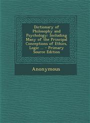 Dictionary of Philosophy and Psychology Including Many of the Principal Conceptions of Ethics, Logic ... - Primary Source Edition,1294879782,9781294879787