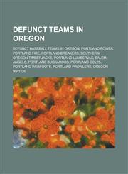 Defunct Teams in Oregon Portland Power, Portland Fire, Portland Breakers, Portland Lumberjax, Portland Buckaroos, Portland Prowlers,1156068231,9781156068236