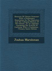 Elements Of Chinese Grammar With A Preliminary Dissertation On The Characters And The Colloquial Medium Of The Chinese, An An Appendix Containing The Ta-hyoh Of Confucius With A Translation... - Primary Source Edition,1294122878,9781294122876